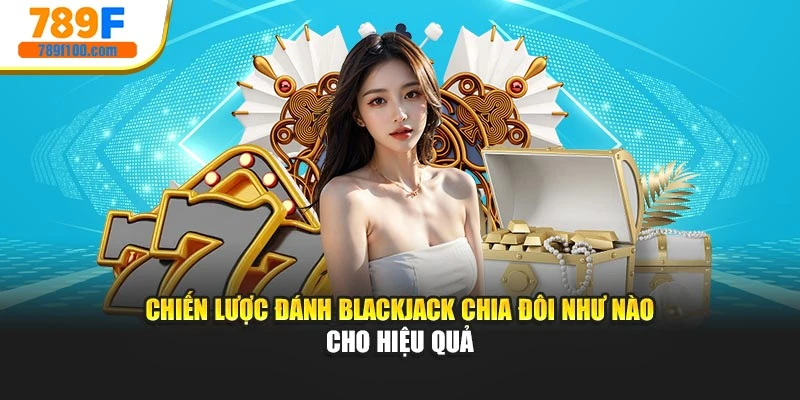Chiến lược đánh Blackjack chia đôi như nào cho hiệu quả