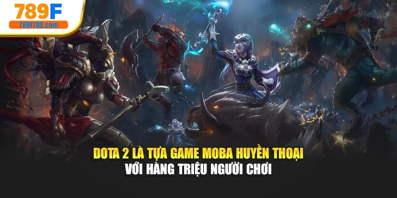 Dota 2 là tựa game MOBA huyền thoại với hàng triệu người chơi
