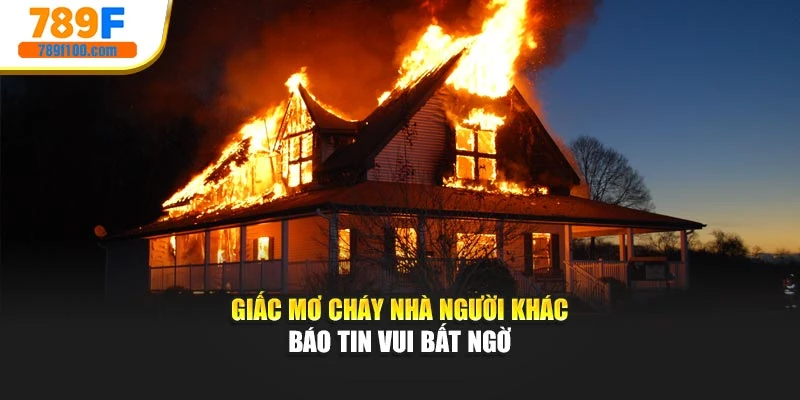 Giấc mơ cháy nhà người khác báo tin vui bất ngờ