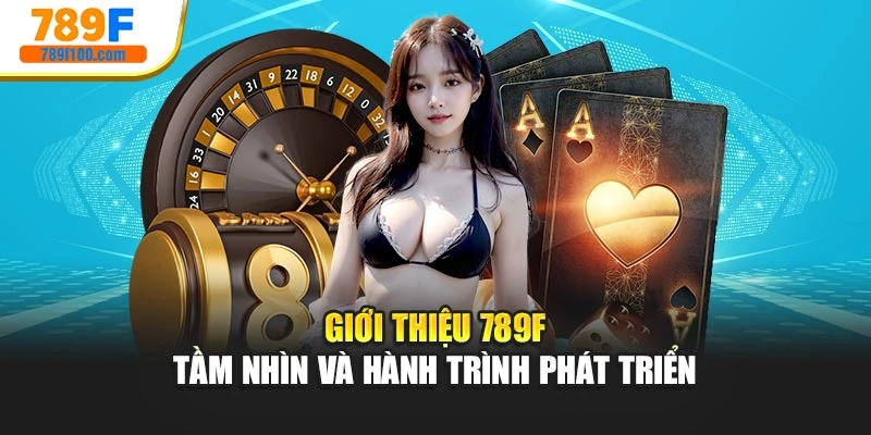 Giới Thiệu 789F – Tầm Nhìn Và Hành Trình Phát Triển