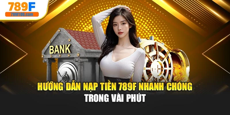 Hướng Dẫn Nạp Tiền 789f Nhanh Chóng Trong Vài Phút