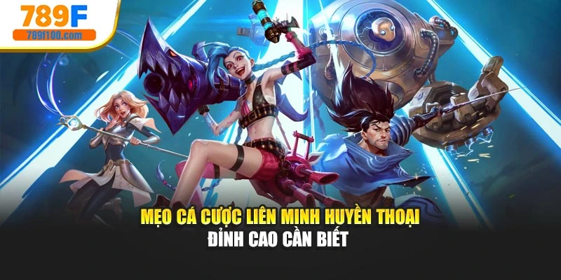 Mẹo cá cược Liên Minh Huyền Thoại đỉnh cao cần biết