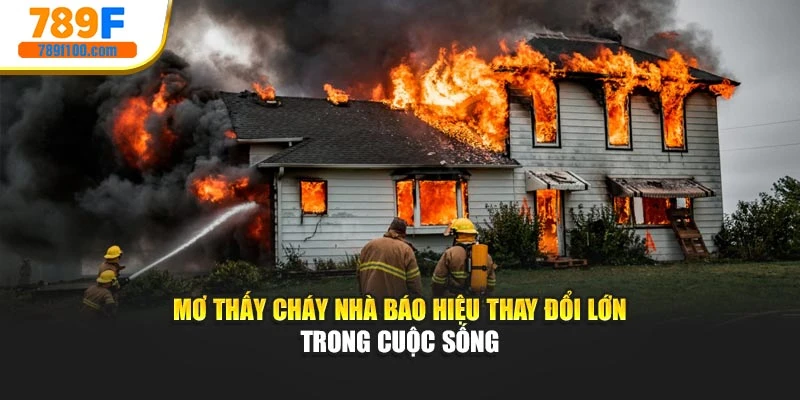 Mơ thấy cháy nhà báo hiệu thay đổi lớn trong cuộc sống