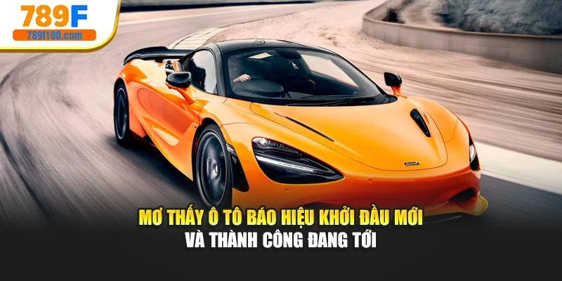 Mơ thấy ô tô báo hiệu khởi đầu mới và thành công đang tới