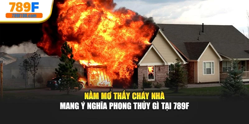 Nằm Mơ Thấy Cháy Nhà Mang Ý Nghĩa Phong Thủy Gì Tại 789f