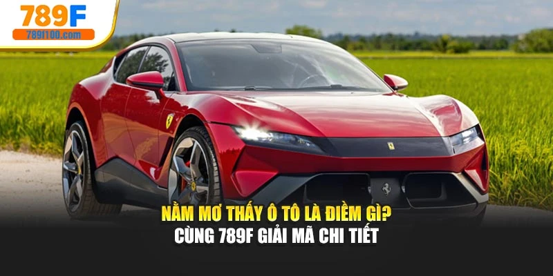 Nằm Mơ Thấy Ô Tô Là Điềm Gì? Cùng 789f Giải Mã Chi Tiết