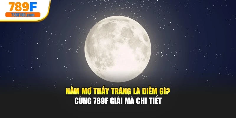 Nằm Mơ Thấy Trăng Là Điềm Gì? Cùng 789f Giải Mã Chi Tiết