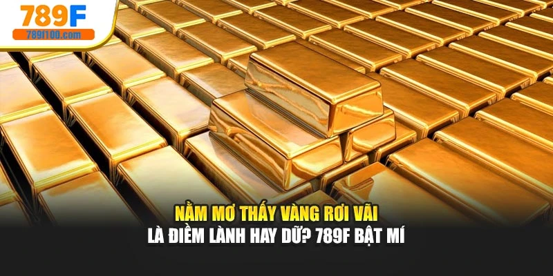 Nằm Mơ Thấy Vàng Rơi Vãi Là Điềm Lành Hay Dữ? 789f Bật Mí