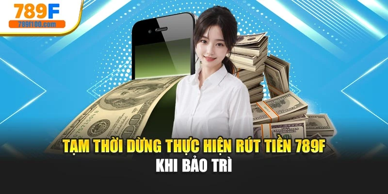 Tạm thời dừng thực hiện rút tiền 789f khi bảo trì