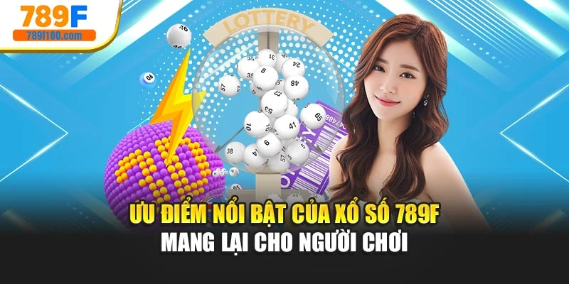 Ưu điểm nổi bật của xổ số 789f mang lại cho người chơi